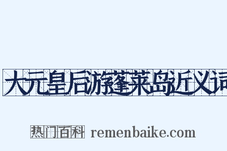 大元皇后游蓬莱岛近义词是什么意思的图片